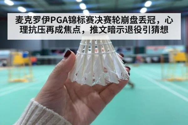 麦克罗伊PGA锦标赛决赛轮崩盘丢冠，心理抗压再成焦点，推文暗示退役引猜想