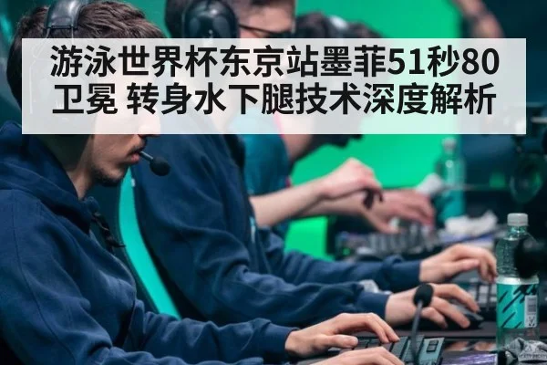 游泳世界杯东京站墨菲51秒80卫冕 转身水下腿技术深度解析