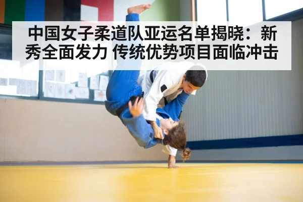 中国女子柔道队亚运名单揭晓：新秀全面发力 传统优势项目面临冲击