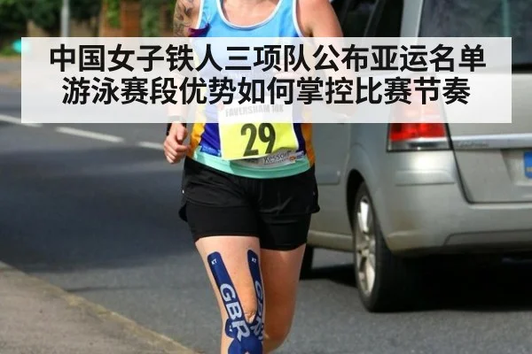 中国女子铁人三项队公布亚运名单 游泳赛段优势如何掌控比赛节奏