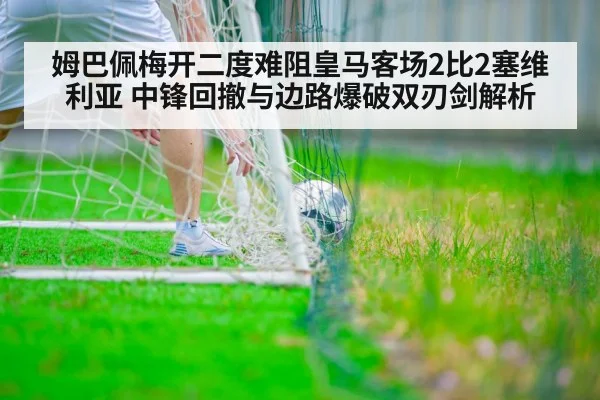 姆巴佩梅开二度难阻皇马客场2比2塞维利亚 中锋回撤与边路爆破双刃剑解析