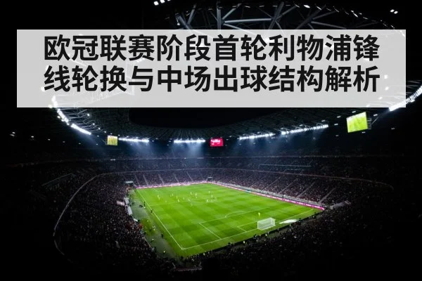 欧冠联赛阶段首轮利物浦锋线轮换与中场出球结构解析