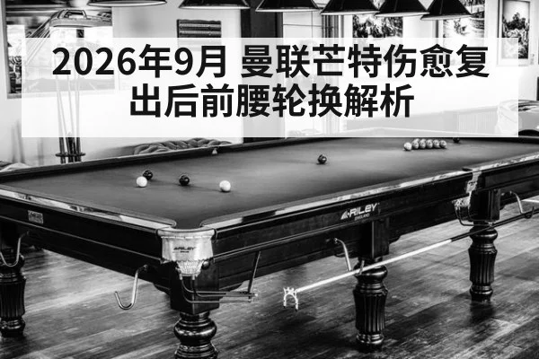 2026年9月 曼联芒特伤愈复出后前腰轮换解析