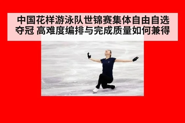 中国花样游泳队世锦赛集体自由自选夺冠 高难度编排与完成质量如何兼得