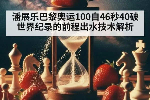 潘展乐巴黎奥运100自46秒40破世界纪录的前程出水技术解析